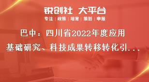 巴中：四川省2022年度應用基礎研究、科技成果轉移轉化引導計劃項目申報推薦單位要求獎補政策