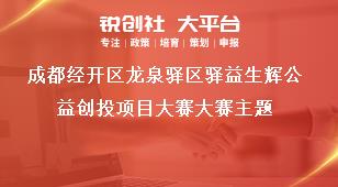 成都經開區龍泉驛區驛益生輝公益創投項目大賽大賽主題獎補政策