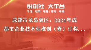 成都市龍泉驛區(qū)：2024年成都市企業(yè)技術(shù)標準制（修）訂獎勵項目申報工作申報流程獎補政策
