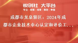 成都市龍泉驛區：2024年成都市企業技術中心認定和評價工作成都市企業技術中心評價。評價范圍為2022年及之前認定市級企業技術中心，2023年認定市級企業技術中心不參加此次評價。參評企業登錄成都市企業技術中心管理系獎補政策