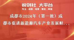 成都市2024年（第一批）成都市促進(jìn)新能源汽車(chē)產(chǎn)業(yè)發(fā)展財(cái)政獎(jiǎng)勵(lì)申報(bào)工作新能源車(chē)型申報(bào)獎(jiǎng)補(bǔ)政策