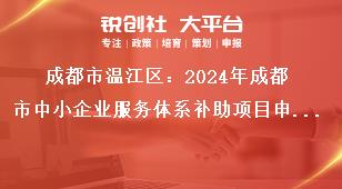 成都市溫江區：2024年成都市中小企業服務體系補助項目申報工作2022年期間補助項目申報要求獎補政策