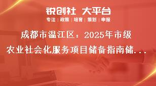 成都市溫江區(qū)：2025年市級農(nóng)業(yè)社會化服務(wù)項目儲備指南儲備項目申報時間及要求獎補政策