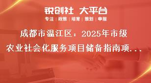 成都市溫江區(qū)：2025年市級(jí)農(nóng)業(yè)社會(huì)化服務(wù)項(xiàng)目?jī)?chǔ)備指南項(xiàng)目?jī)?chǔ)備方向獎(jiǎng)補(bǔ)政策