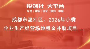 成都市溫江區(qū)：2024年小微企業(yè)生產(chǎn)經(jīng)營場地租金補助項目申報工作支持標(biāo)準(zhǔn)獎補政策