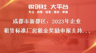 成都市新都區(qū)：2023年企業(yè)租賃標(biāo)準(zhǔn)廠房租金獎勵申報支持標(biāo)準(zhǔn)獎補(bǔ)政策