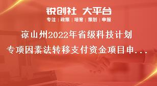 涼山州2022年省級科技計劃專項因素法轉(zhuǎn)移支付資金項目申報時限獎補(bǔ)政策