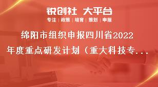 綿陽市組織申報四川省2022年度重點研發計劃（重大科技專項）、科技創新基地（平臺）和人才計劃項目的通知申報時限獎補政策