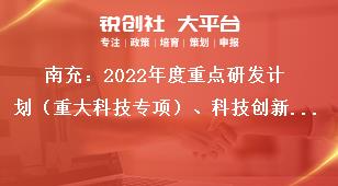 南充：2022年度重點研發計劃（重大科技專項）、科技創新基地（平臺）和人才計劃項目申報專項資金支持方式獎補政策