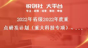 2022年省級2022年度重點研發計劃（重大科技專項）、科技創新基地（平臺）和人才計劃項目申報指南科室分工表獎補政策