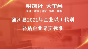 蒲江縣2021年企業(yè)以工代訓(xùn)補(bǔ)貼企業(yè)界定標(biāo)準(zhǔn)獎(jiǎng)補(bǔ)政策