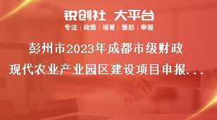 彭州市2023年成都市級財政現代農業產業園區建設項目申報主體獎補政策