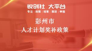 彭州市人才計(jì)劃相關(guān)配套獎(jiǎng)補(bǔ)政策